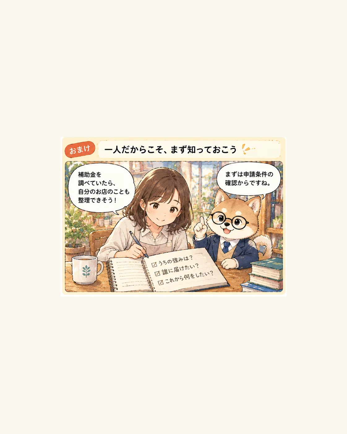 おまけ1コマ。もえさんがノートに『うちの強みは?』『誰に届けたい?』『これから何をしたい?』と書き出し、補助金を調べていたら自分のお店のことも整理できそう!と笑顔。コウ犬先生が『まずは申請条件の確認からですね』とアドバイスします。